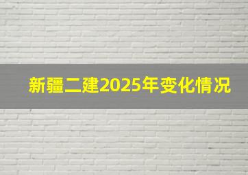 新疆二建2025年变化情况