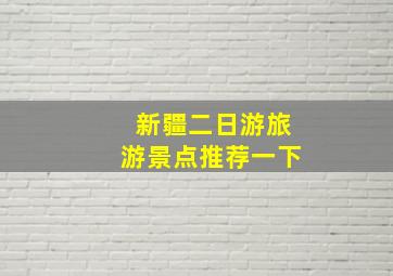 新疆二日游旅游景点推荐一下