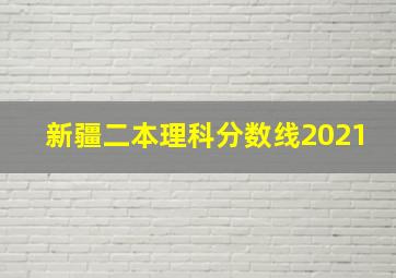 新疆二本理科分数线2021