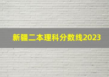 新疆二本理科分数线2023