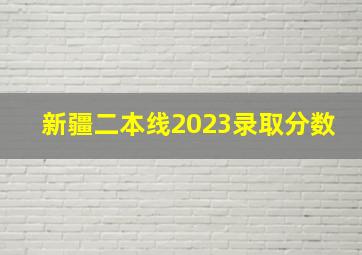 新疆二本线2023录取分数