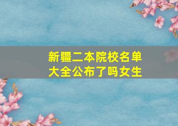 新疆二本院校名单大全公布了吗女生