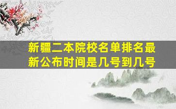 新疆二本院校名单排名最新公布时间是几号到几号