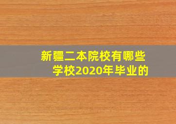 新疆二本院校有哪些学校2020年毕业的