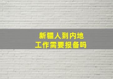 新疆人到内地工作需要报备吗