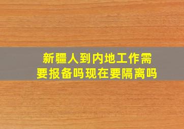 新疆人到内地工作需要报备吗现在要隔离吗