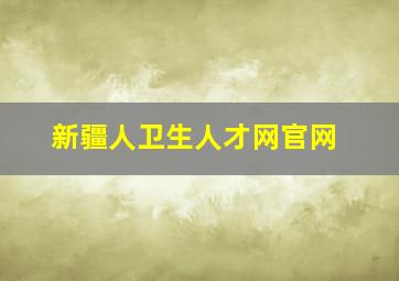 新疆人卫生人才网官网