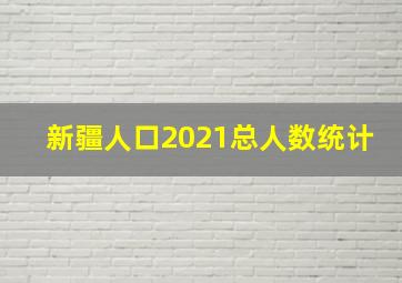 新疆人口2021总人数统计