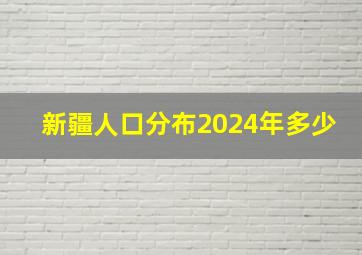 新疆人口分布2024年多少