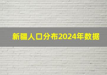 新疆人口分布2024年数据