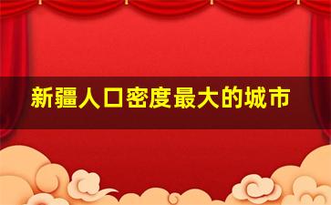 新疆人口密度最大的城市