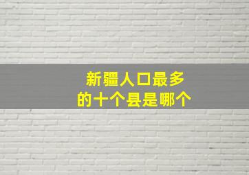 新疆人口最多的十个县是哪个