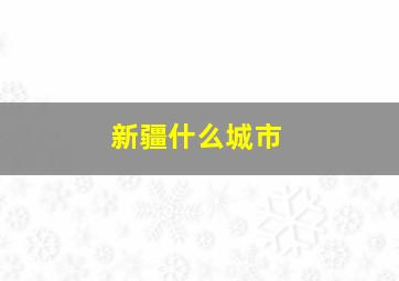 新疆什么城市