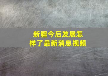 新疆今后发展怎样了最新消息视频