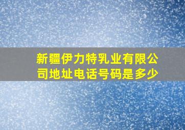 新疆伊力特乳业有限公司地址电话号码是多少