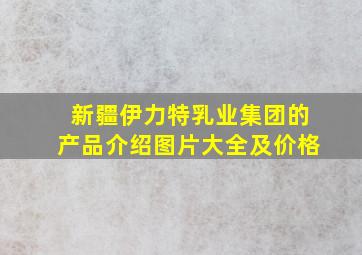 新疆伊力特乳业集团的产品介绍图片大全及价格