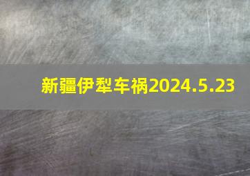 新疆伊犁车祸2024.5.23