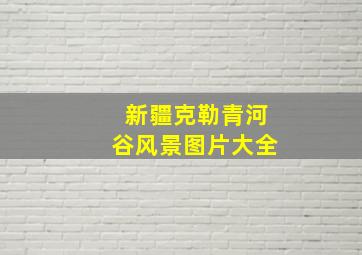 新疆克勒青河谷风景图片大全