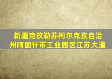 新疆克孜勒苏柯尔克孜自治州阿图什市工业园区江苏大道