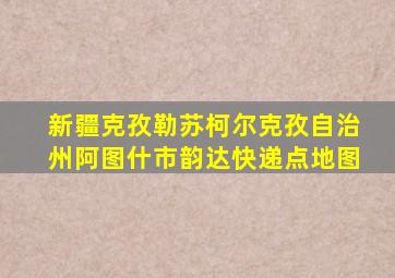 新疆克孜勒苏柯尔克孜自治州阿图什市韵达快递点地图