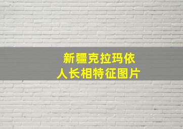 新疆克拉玛依人长相特征图片