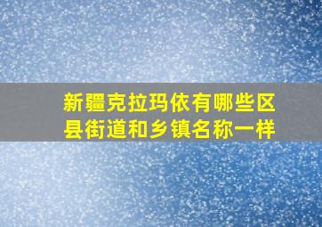 新疆克拉玛依有哪些区县街道和乡镇名称一样