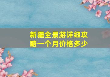 新疆全景游详细攻略一个月价格多少