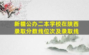 新疆公办二本学校在陕西录取分数线位次及录取线