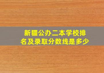 新疆公办二本学校排名及录取分数线是多少