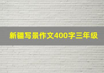 新疆写景作文400字三年级