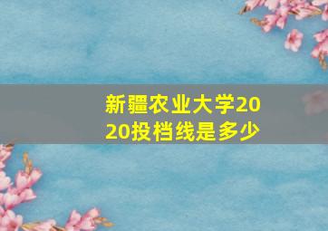 新疆农业大学2020投档线是多少