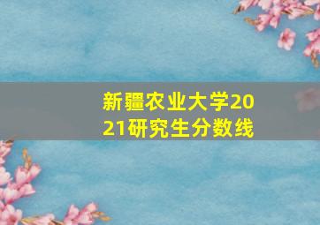 新疆农业大学2021研究生分数线