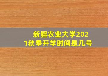 新疆农业大学2021秋季开学时间是几号