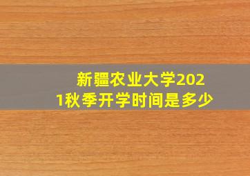 新疆农业大学2021秋季开学时间是多少