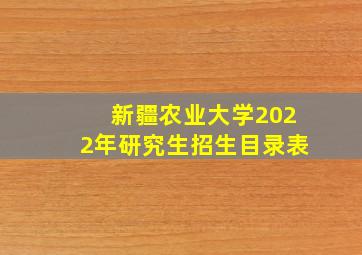 新疆农业大学2022年研究生招生目录表