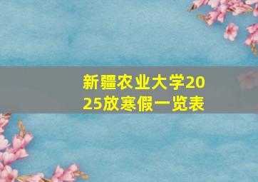 新疆农业大学2025放寒假一览表