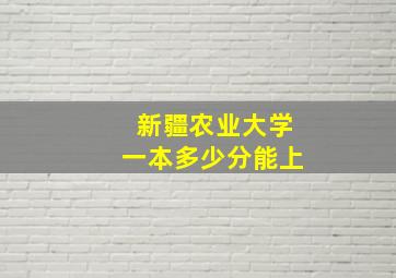 新疆农业大学一本多少分能上