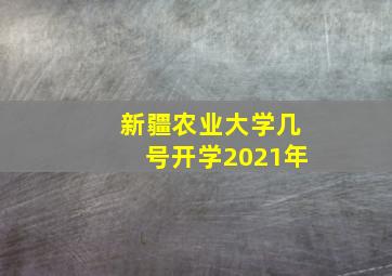 新疆农业大学几号开学2021年