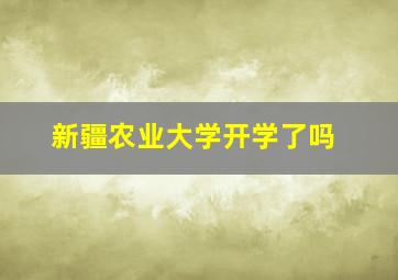 新疆农业大学开学了吗