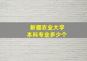 新疆农业大学本科专业多少个