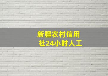 新疆农村信用社24小时人工