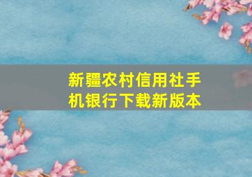 新疆农村信用社手机银行下载新版本