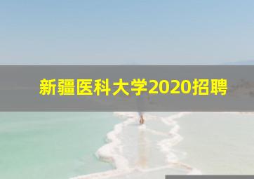 新疆医科大学2020招聘