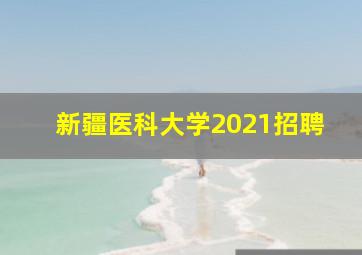 新疆医科大学2021招聘