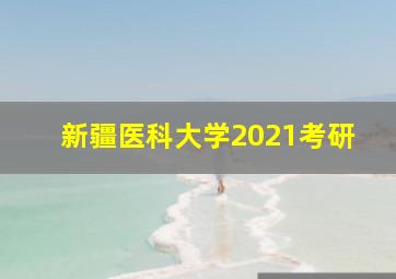 新疆医科大学2021考研