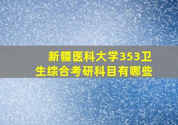 新疆医科大学353卫生综合考研科目有哪些