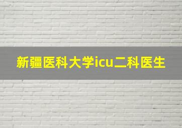 新疆医科大学icu二科医生