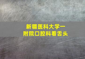 新疆医科大学一附院口腔科看舌头