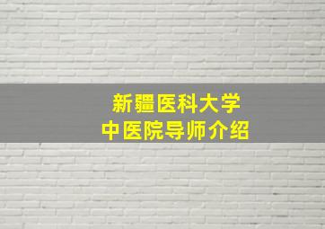 新疆医科大学中医院导师介绍