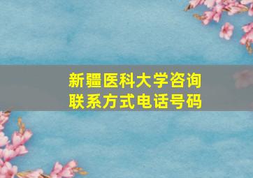 新疆医科大学咨询联系方式电话号码